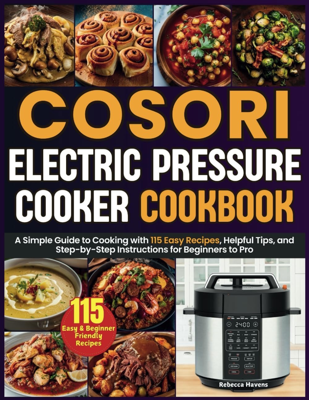 Cosori Electric Pressure Cooker Cookbook: A Simple Guide to Cooking with 115 Easy Recipes, Helpful Tips, and Step-by-Step Instructions for Beginners