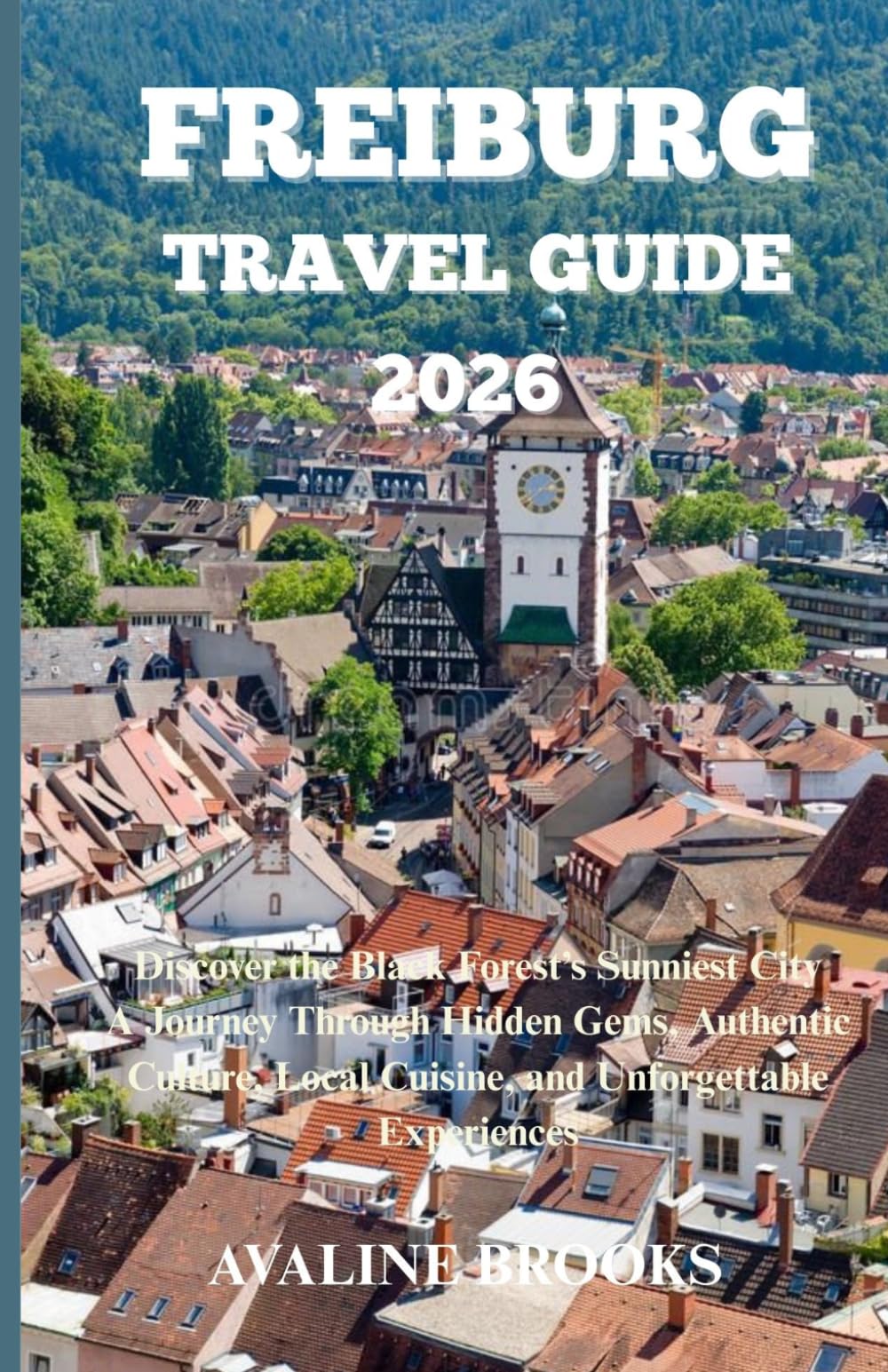 FREIBURG TRAVEL GUIDE 2026: Discover the Black Forest’s Sunniest City A Journey Through Hidden Gems, Authentic Culture, Local Cuisine, and Unforgettable Experiences