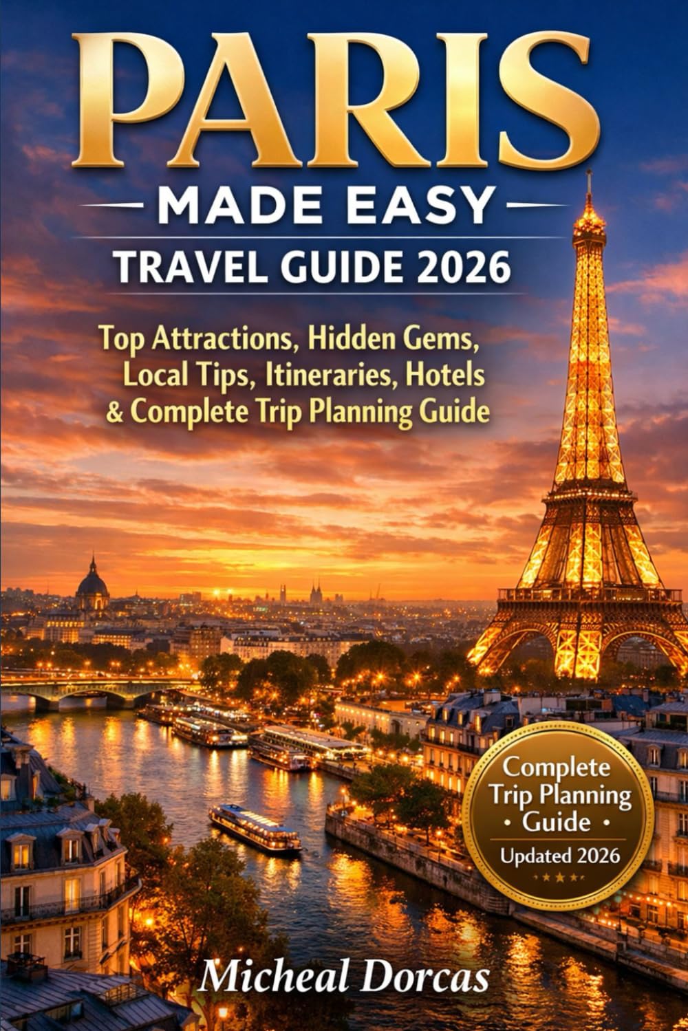 Paris Made Easy Travel Guide 2026: Top Attractions, Hidden Gems, Local Tips, Itineraries, Hotels & Complete Trip Planning Guide