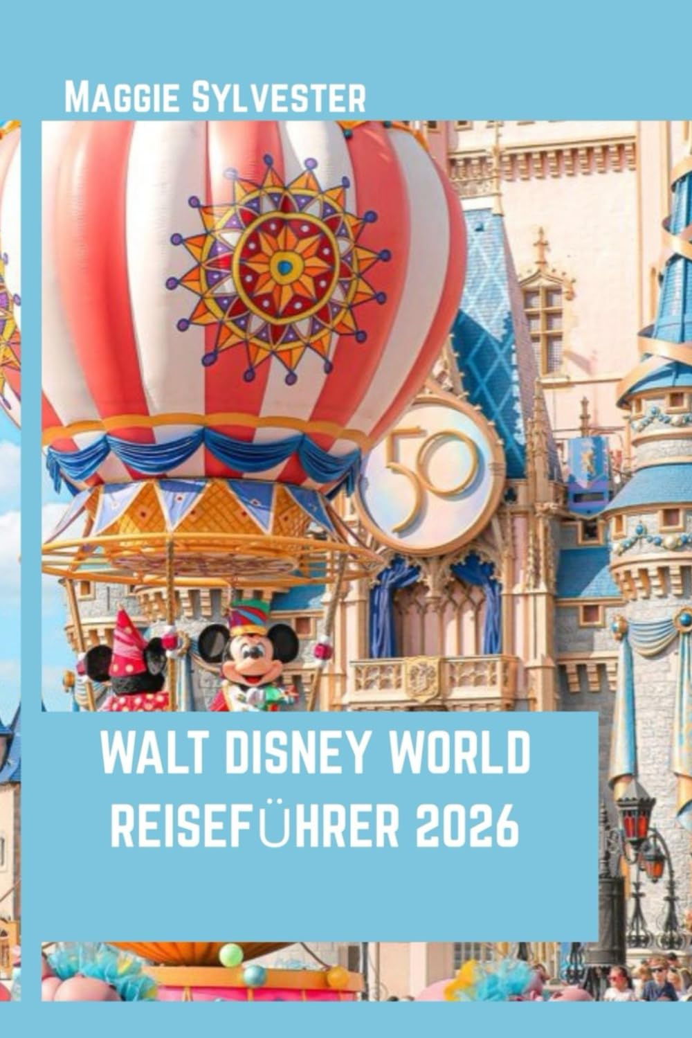 WALT DISNEY WORLD REISEFÜHRER 2026: Entdecken Sie Magic Kingdom, Epcot, Hollywood Studios und Animal Kingdom mit echter Erfahrung und hilfreichen Insidertipps.