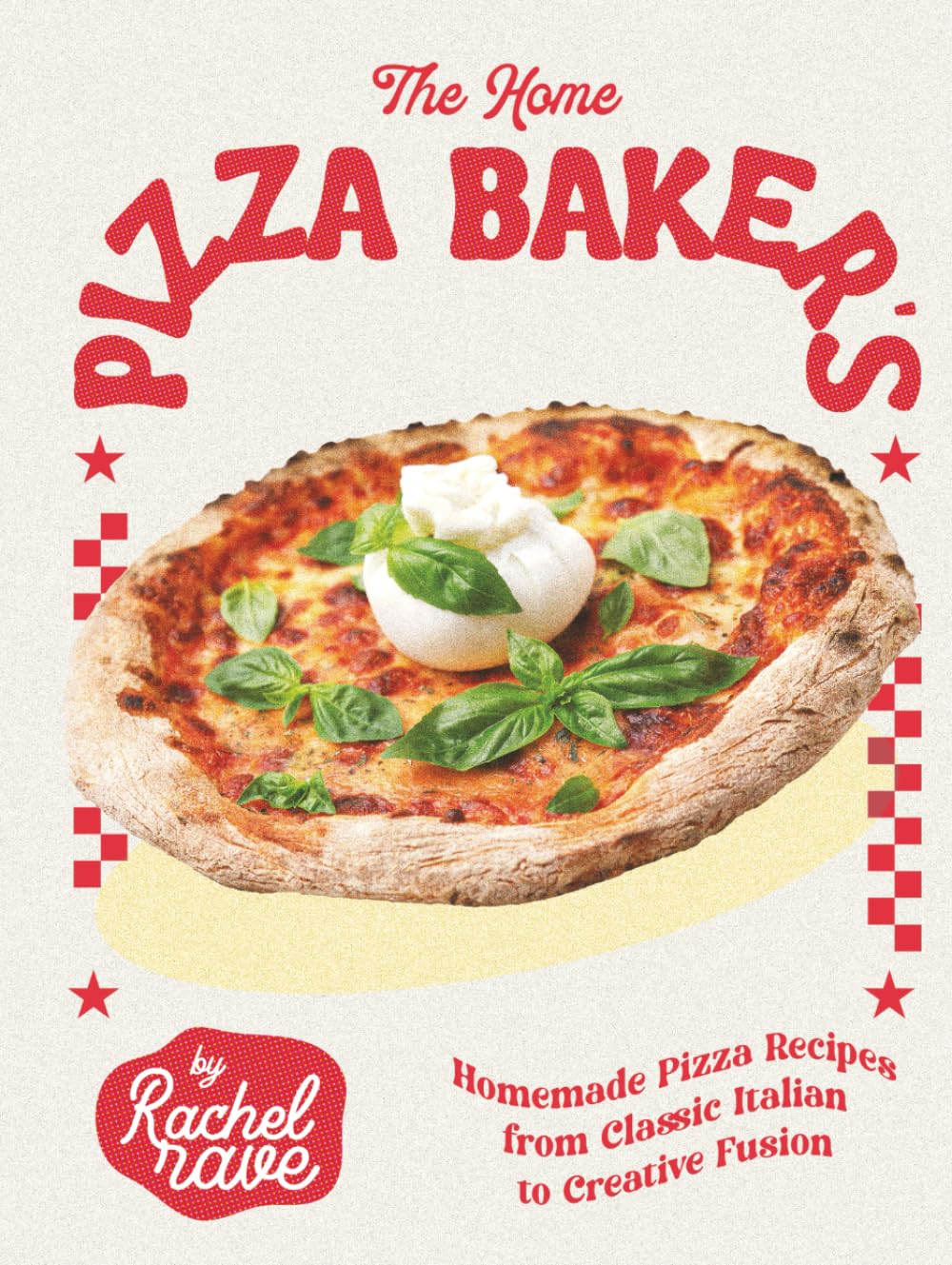 The Home Pizza Baker's Cookbook: Homemade Pizza Recipes from Classic Italian to Creative Fusion