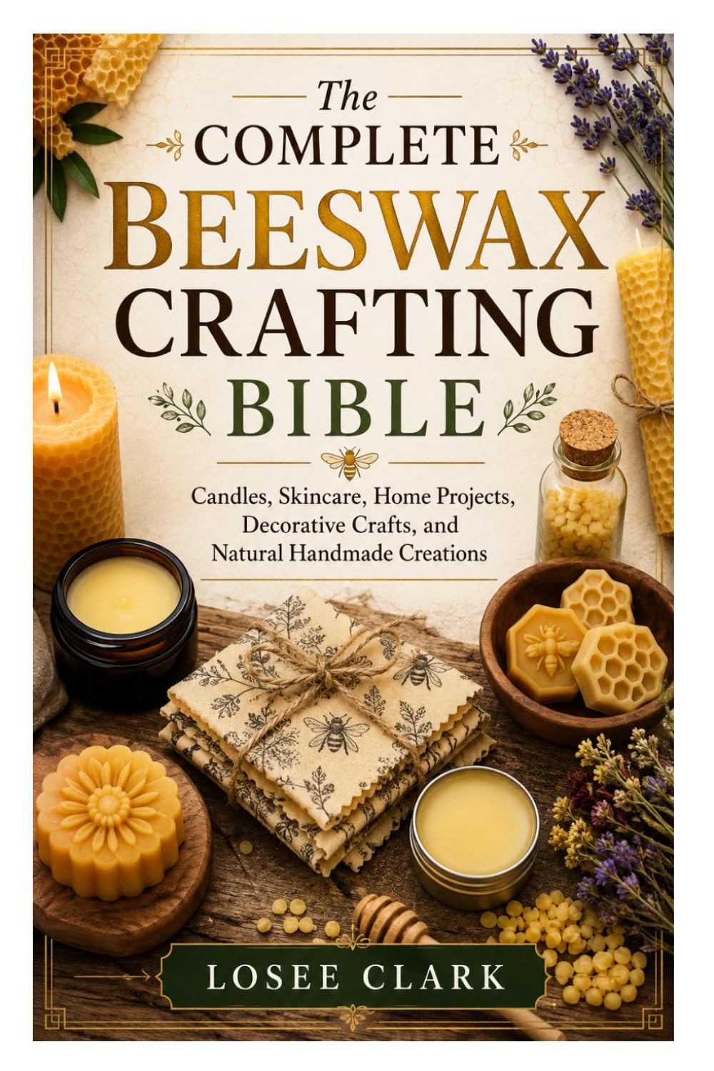 The Complete Beeswax Crafting Bible: Candles, Skincare, Home Projects, Decorative Crafts, and Natural Handmade Creations