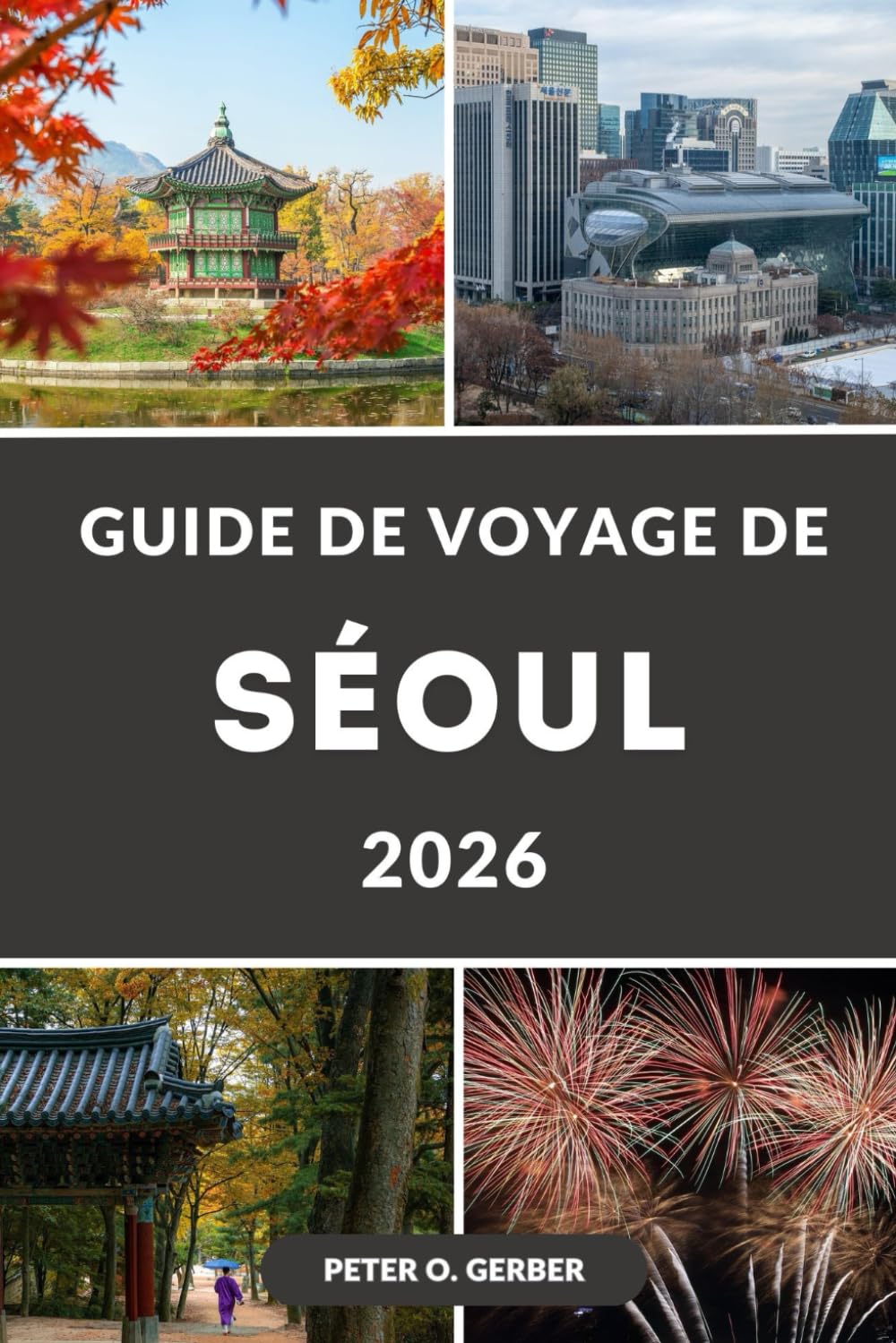 GUIDE DE VOYAGE DE SÉOUL 2026: Votre guide complet de voyage en Corée avec itinéraires, hébergement, principales attractions, guide gastronomique et excursions d'une journée