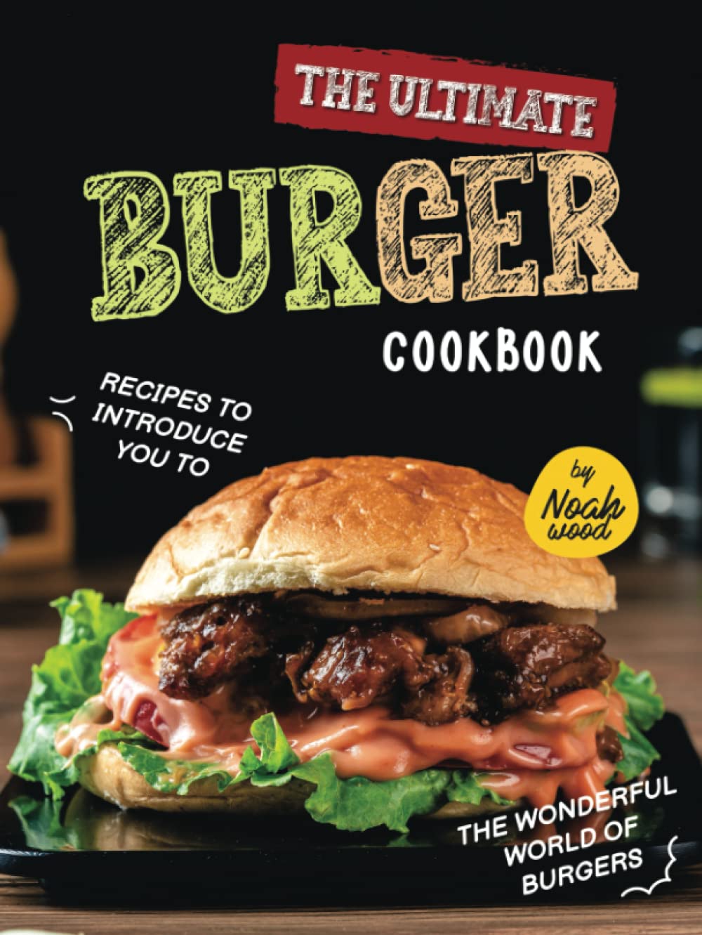 The Ultimate Burger Cookbook: Recipes to Introduce You to the Wonderful World of Burgers