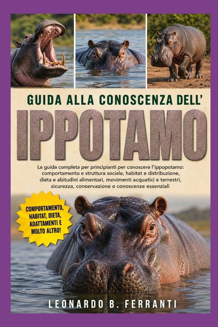 GUIDA ALLA CONOSCENZA DELL’ IPPOTAMO: La guida completa per principianti per conoscere l’ippopotamo: comportamento e struttura sociale, habitat.....conoscenze essenziali