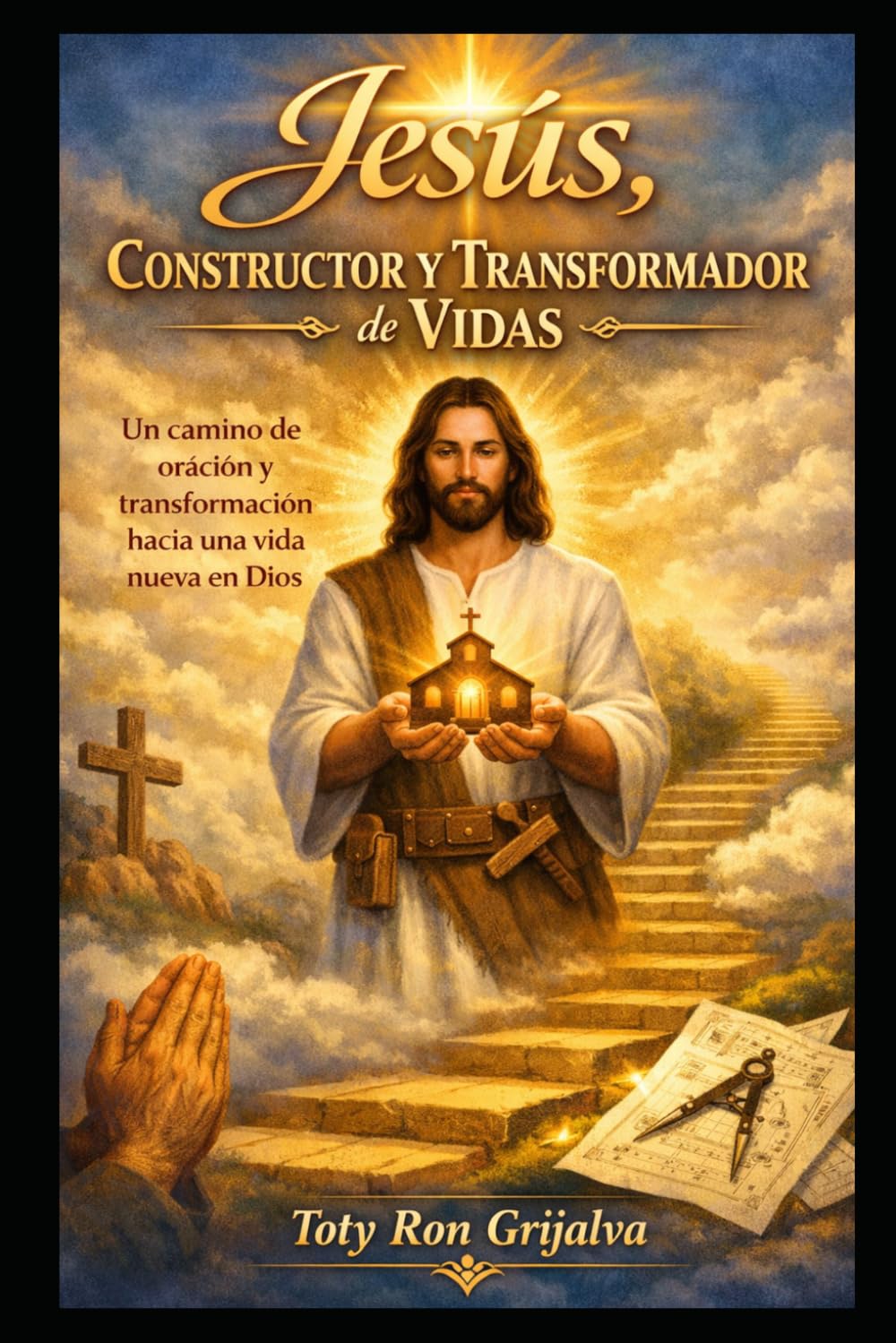Jesús, Constructor y Transformador de Vidas: Un camino de oración y transformación hacia una vida nueva en Dios (Colección Camino de Oración)