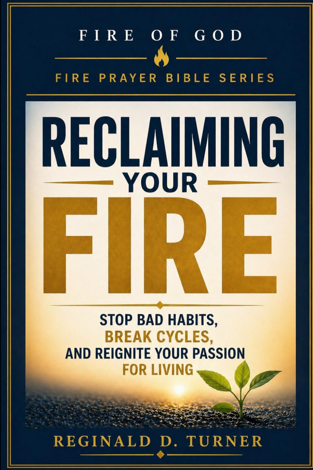 Reclaiming Your Fire: Stop Bad Habits, Break Cycles, and Reignite Your Passion for Living (The Fire Prayer Bible Series)