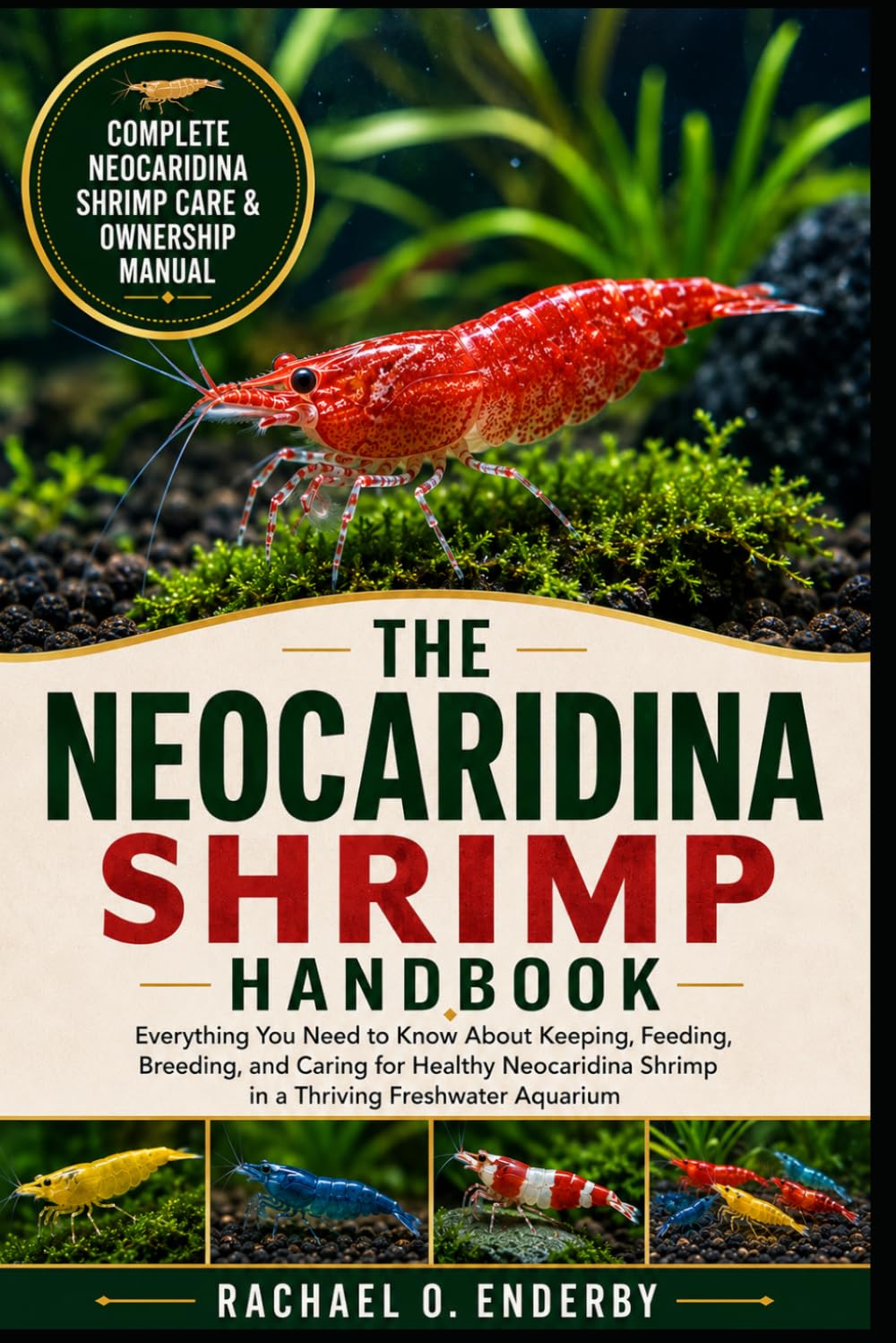 THE NEOCARIDINA SHRIMP HANDBOOK: Everything You Need to Know About Keeping, Feeding, Breeding, and Caring for Healthy Neocaridina Shrimp in a Thriving Freshwater Aquarium