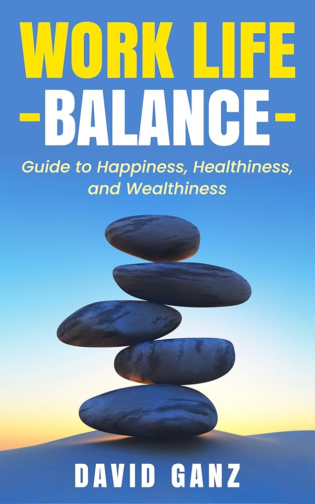 Work Life Balance: Guide to Happiness, Healthiness, and Work Life Balance: Guide to Happiness, Healthiness, and