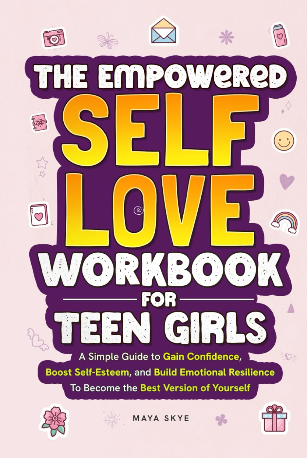 The Empowered Self-Love Workbook for Teen Girls: A Simple Guide to Gain Confidence, Boost Self-Esteem, and Build Emotional Resilience to Become the Best Version of Yourself