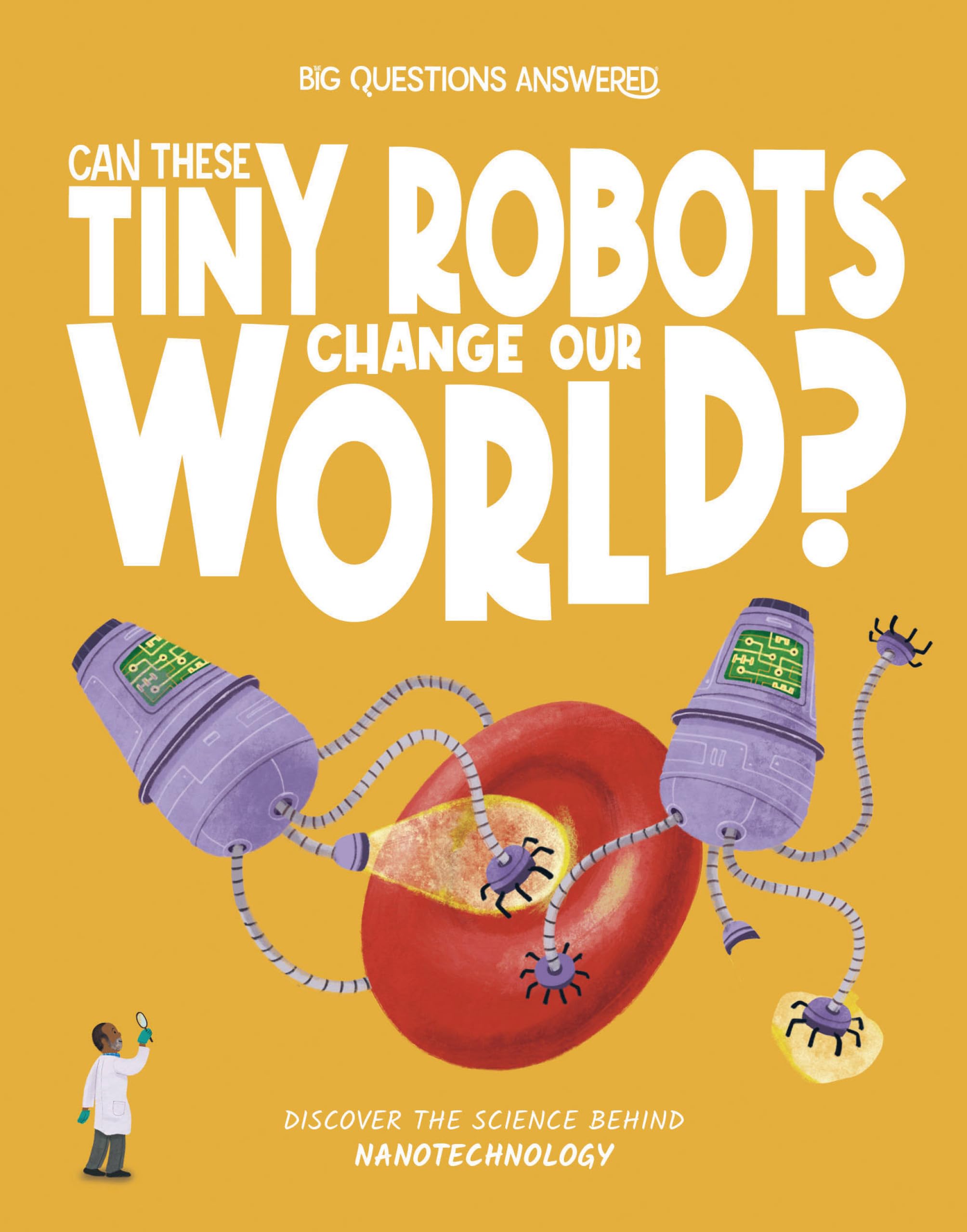 Can These Tiny Robots Change Our World?: Discover the science behind nanotechnology (The Big Questions Answered)