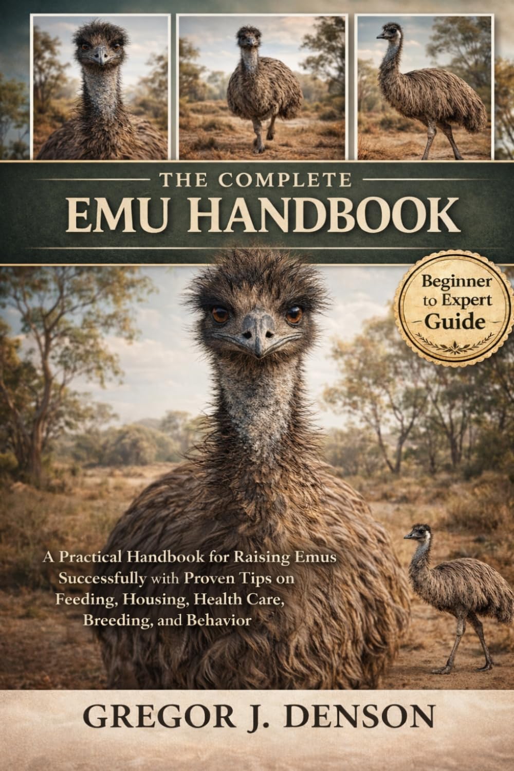 THE COMPLETE EMU HANDBOOK: A Practical Handbook for Raising Emus Successfully with Proven Tips on Feeding, Housing, Health Care, Breeding, and Behavior
