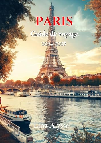 Guide de voyage Paris 2024-2025: Votre ressource ultime pour vous rendre à Paris, explorer les meilleurs endroits à visiter et découvrir le charme unique de la ville (French Edition)
