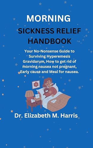 MORNING SICKNESS RELIEF HANDBOOK: Your No-Nonsense Guide to Surviving Hyperemesis Gravidarum, How to get rid of morning nausea not pregnant, Early cause and Meal for nausea