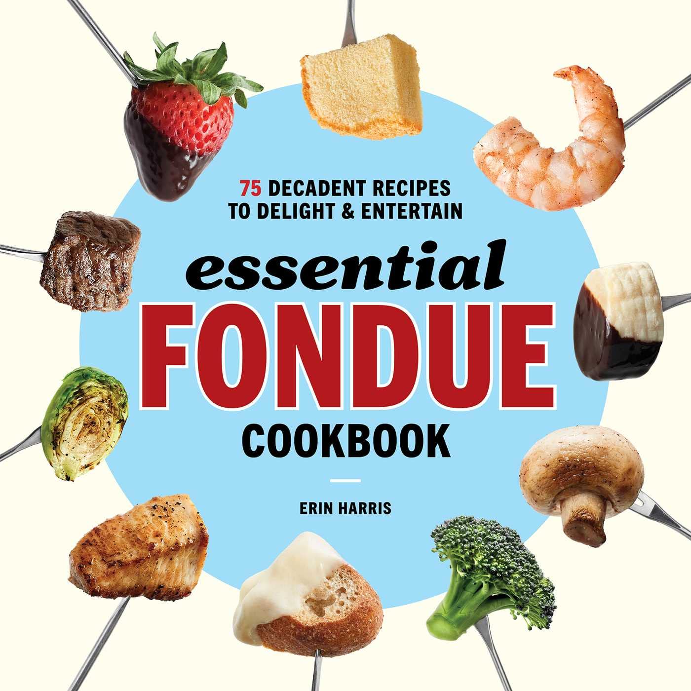 Essential Fondue Cookbook 75 Decadent Recipes to Delight and Entertain