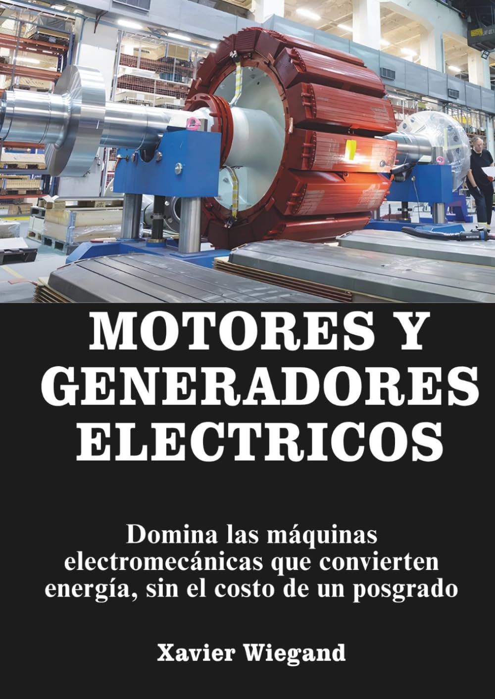 Motores y Generadores Eléctricos: Domina las maquinas electromecánicas que convierten energía, sin el costo de un posgrado. (Electric Motors and ... - without the cost of a graduate degree.)