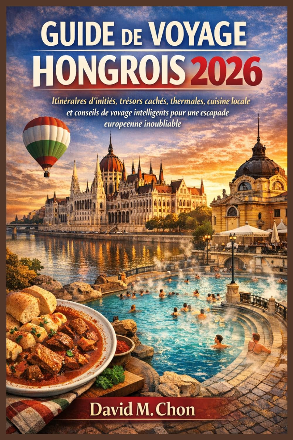 GUIDE DE VOYAGE HONGROIS 2026: Itinéraires d'initiés, trésors cachés, thermales, cuisine locale et conseils de voyage intelligents pour une escapade européenne inoubliable