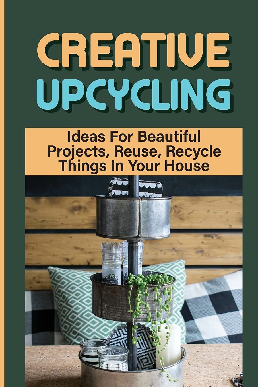 Buy Creative Upcycling Ideas For Beautiful Projects, Reuse, Recycle