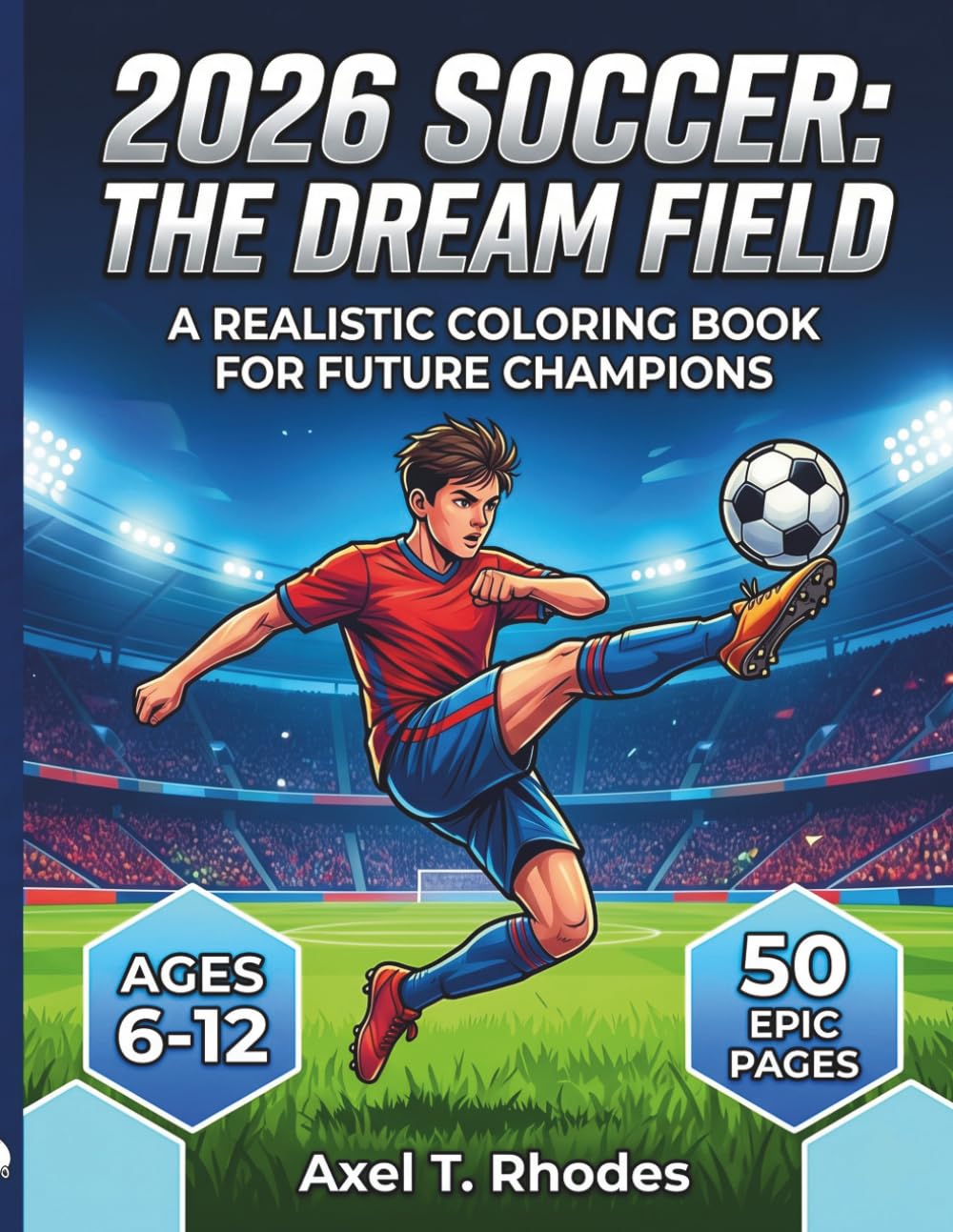 2026 Soccer: The Dream Field: A Realistic Coloring Book for Future Champions! Goal Celebrations, Skill Drills, and Epic Stadiums for Kids Ages 6-12