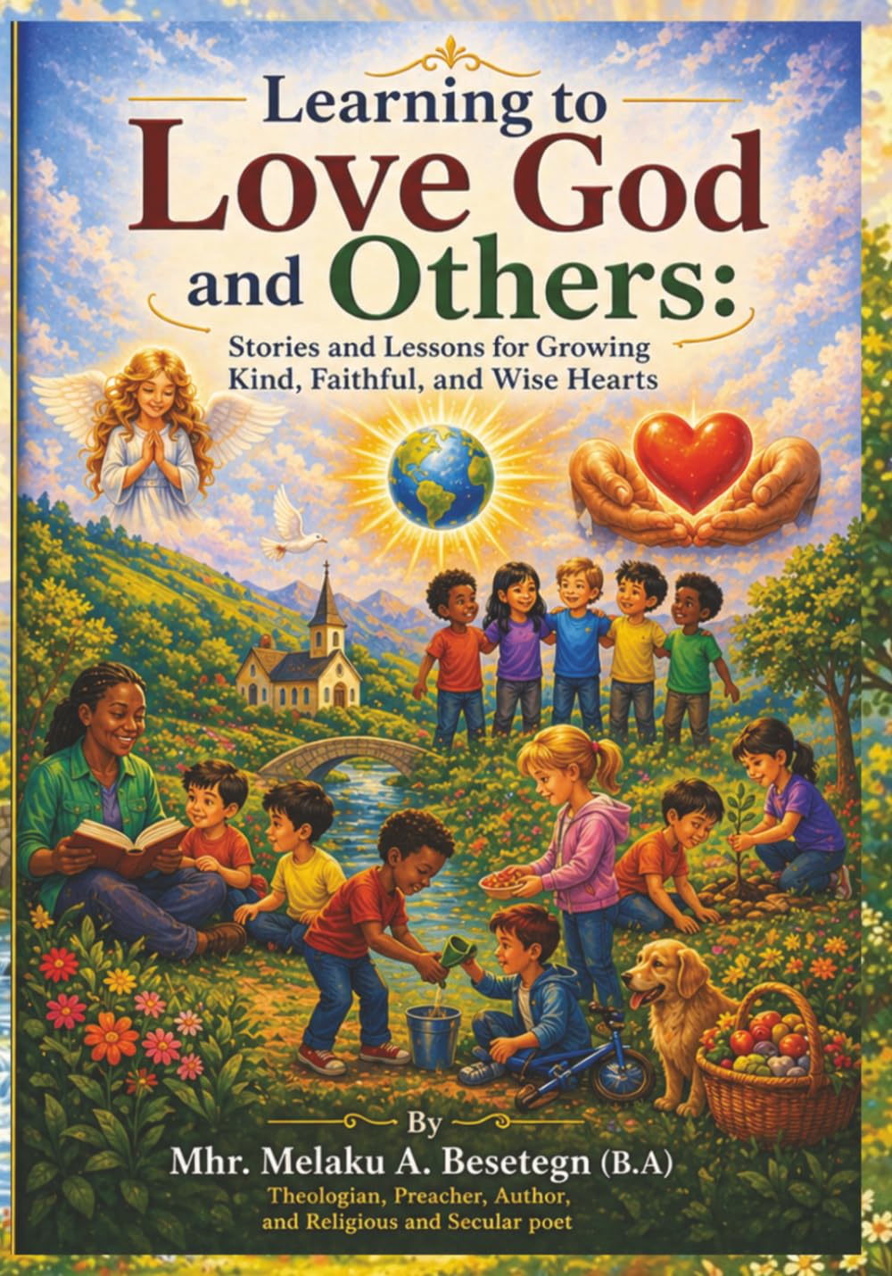 Learning to Love God and Others: Stories and Lessons for Growing Kind, Faithful and Wise Hearts