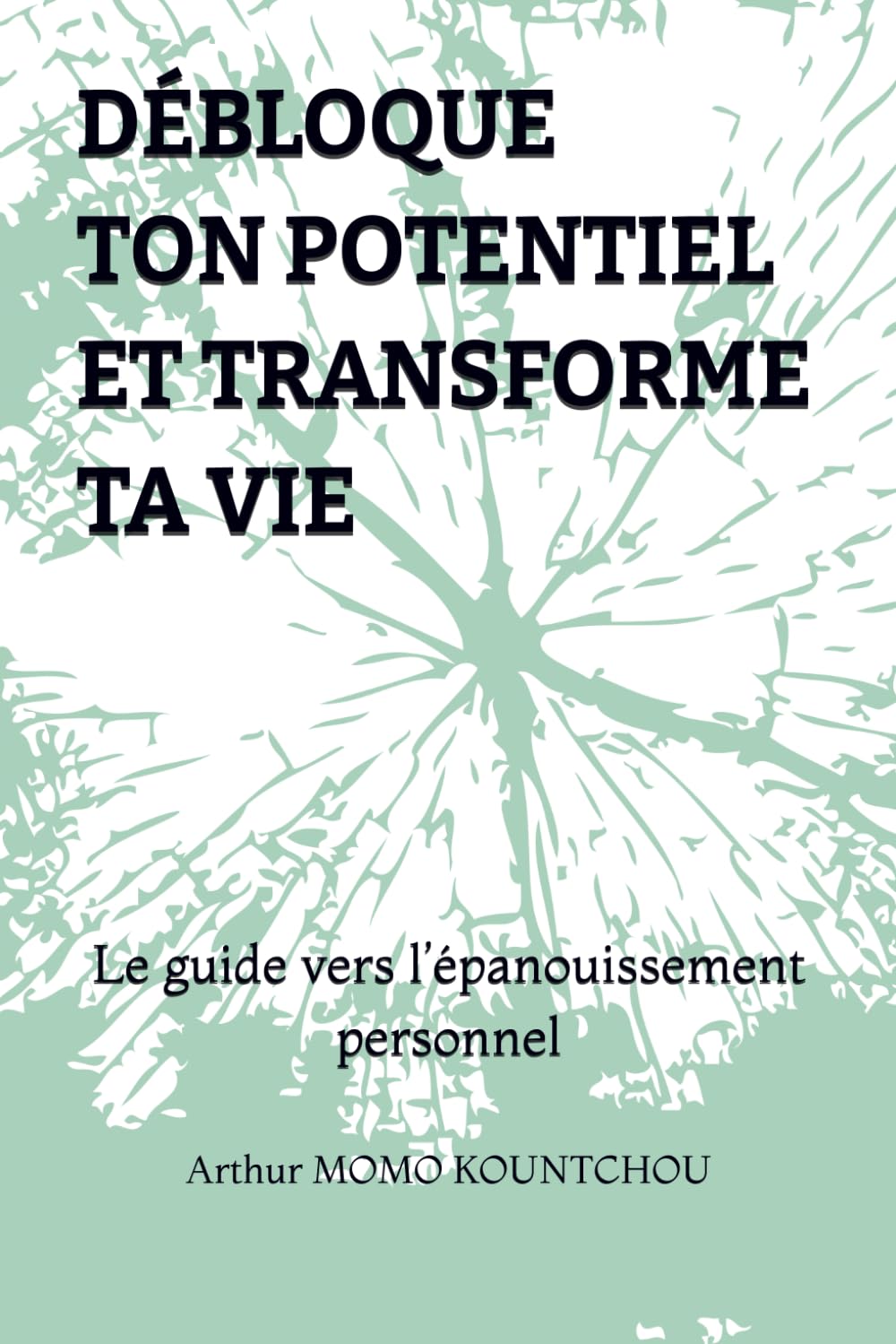 Débloque ton potentiel et transforme ta vie: Le guide vers l’épanouissement personnel (Les Clés de l’Épanouissement)