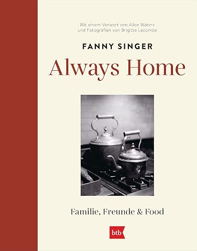 Always Home: Familie, Freunde &amp; Food - Mit einem Vorwort von Alice Waters und Fotografien von Brigitte Lacombe