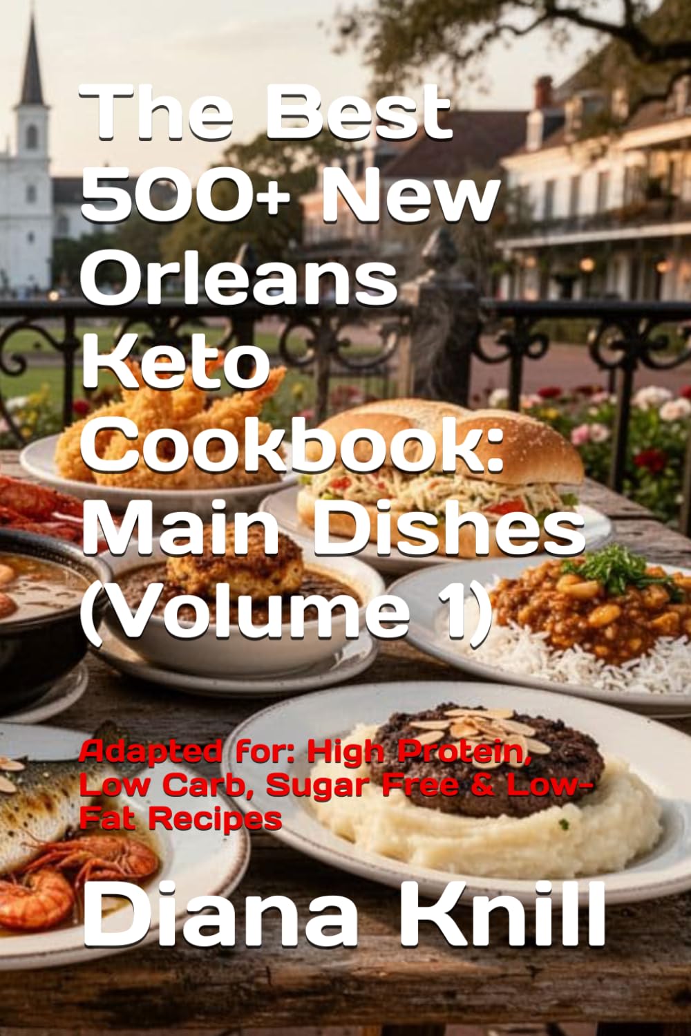 The Best 500+ New Orleans Keto Cookbook: Main Dishes (Volume 1): Adapted for: High Protein, Low Carb, Sugar Free & Low-Fat Recipes