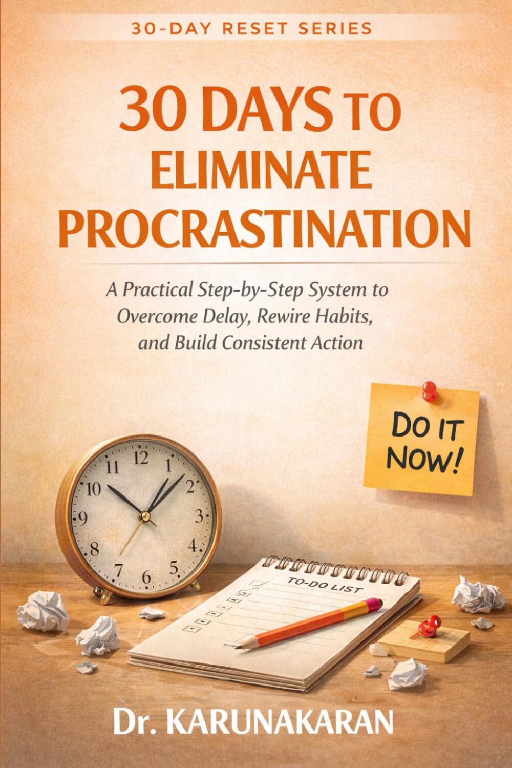 30 Days to Eliminate Procrastination: A Practical Step-by-Step System to Overcome Delay, Rewire Habits, and Build Consistent Action (The 30-Day Reset Series)