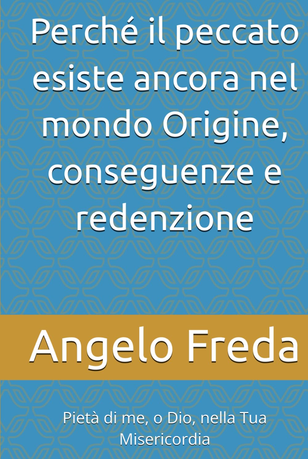 Perché il peccato esiste ancora nel mondo Origine, conseguenze e redenzione: Pietà di me, o Dio, nella Tua Misericordia (IL LIBRO DEL PERCHE')