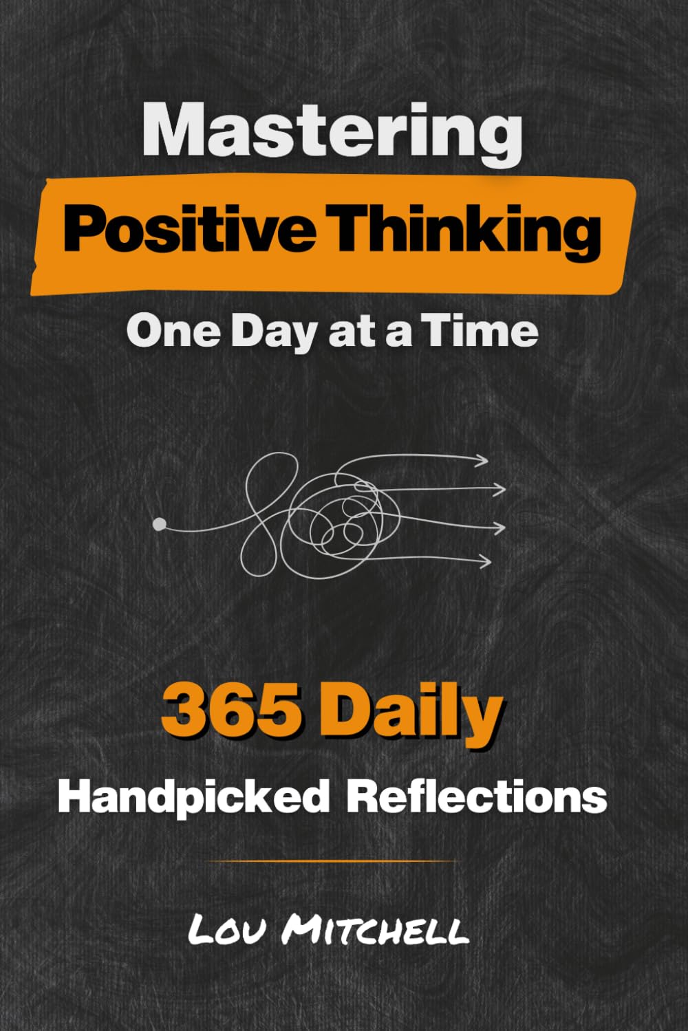 Mastering Positive Thinking - One Day at a Time: A Year of 365 Handpicked Inspirations of Deep & Actionable Wisdom. Each Day, One Page, One Quote, One