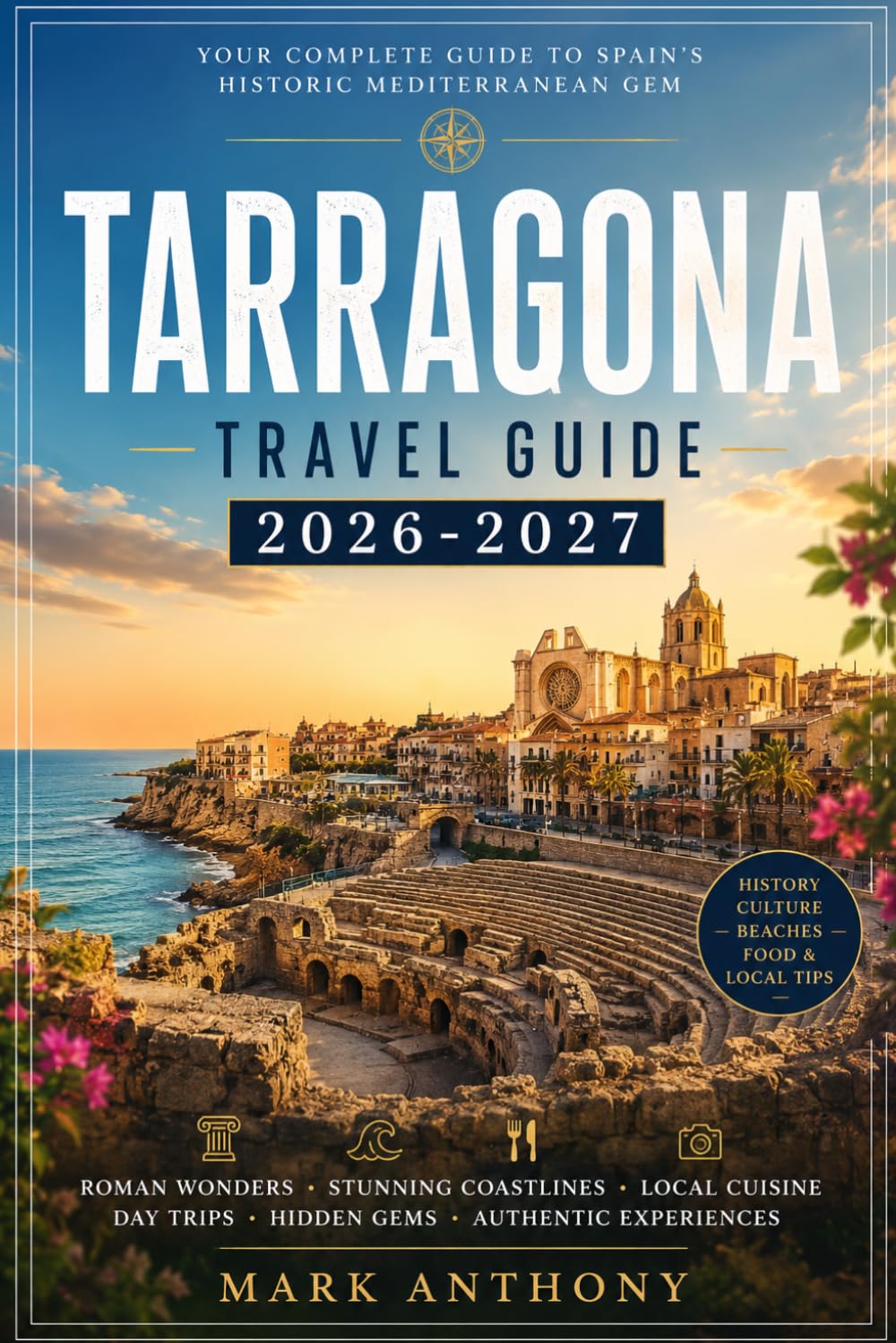 Tarragona Travel Guide 2026-2027: The Complete Mediterranean Journey Through Ancient Roman Ruins, Catalan Culture, Coastal Beaches, Local Food, Hidden ... Experiences in Spain’s Historic Seaside City