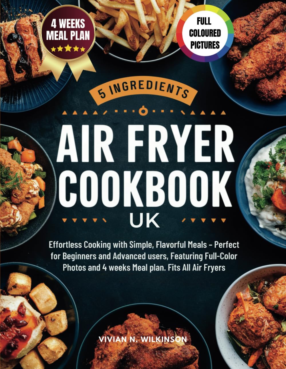 5 INGREDIENTS AIR FRYER COOKBOOK UK: Effortless Cooking with Simple, Flavorful Meals – Perfect for Beginners and Advanced users, Featuring Full-Color Photos and 4 weeks Meal plan. Fits All Air Fryers