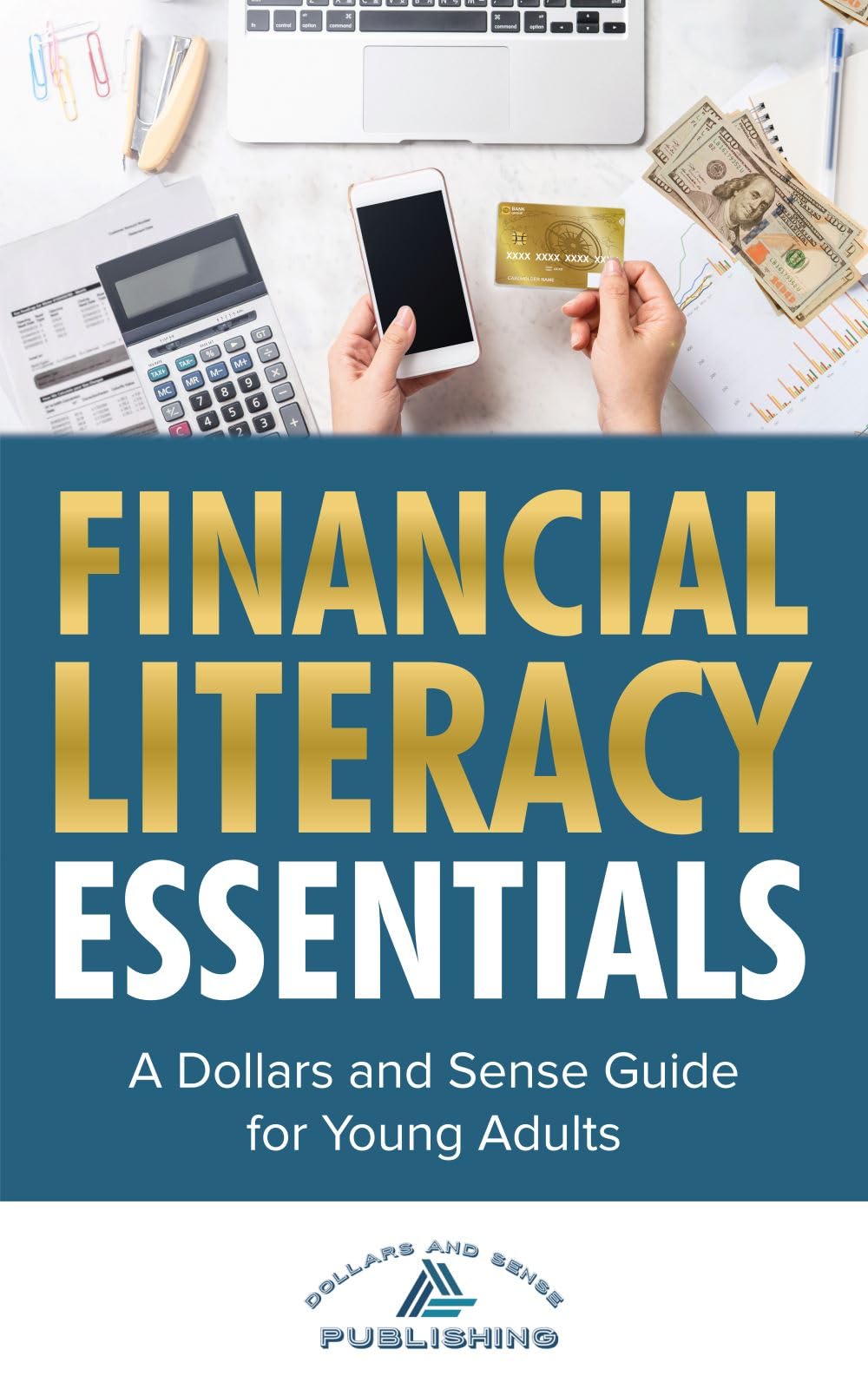 Financial Literacy Essentials: A Dollars and Sense Guide to Budgeting, Saving, Investing and More for Teens and Young Adults