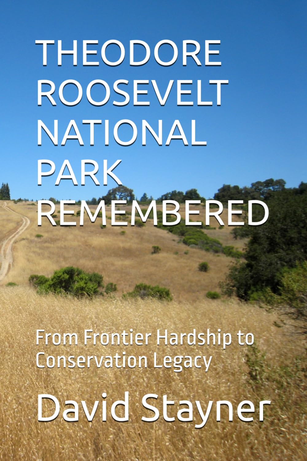 THEODORE ROOSEVELT NATIONAL PARK REMEMBERED: From Frontier Hardship to Conservation Legacy
