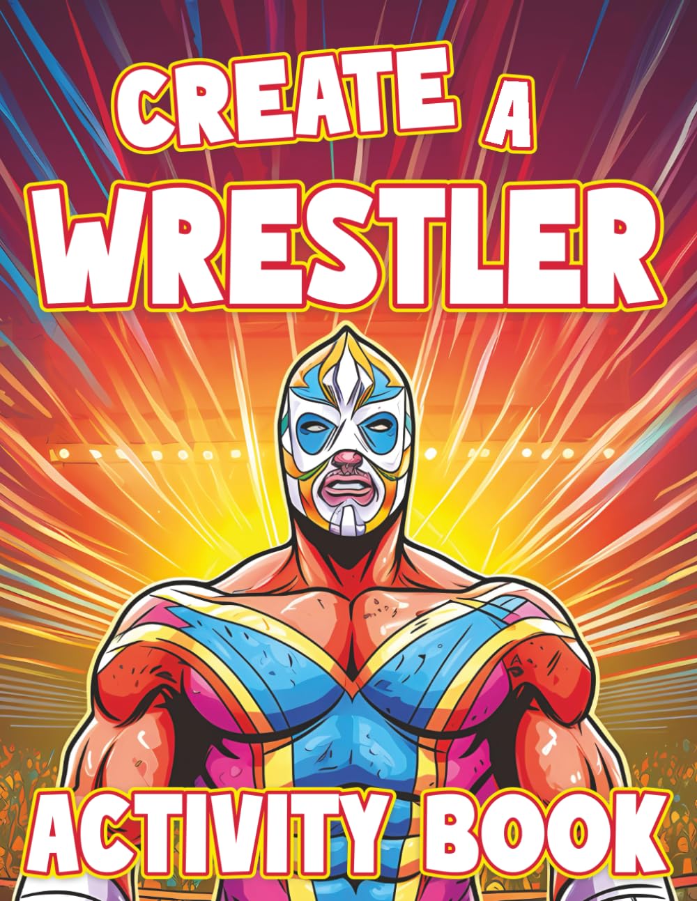Create a Wrestler: Wrestling Activity Book: A Fun Wrestling Coloring Book for Kids, Teens and Adults (Create a Wrestler Activity Books)