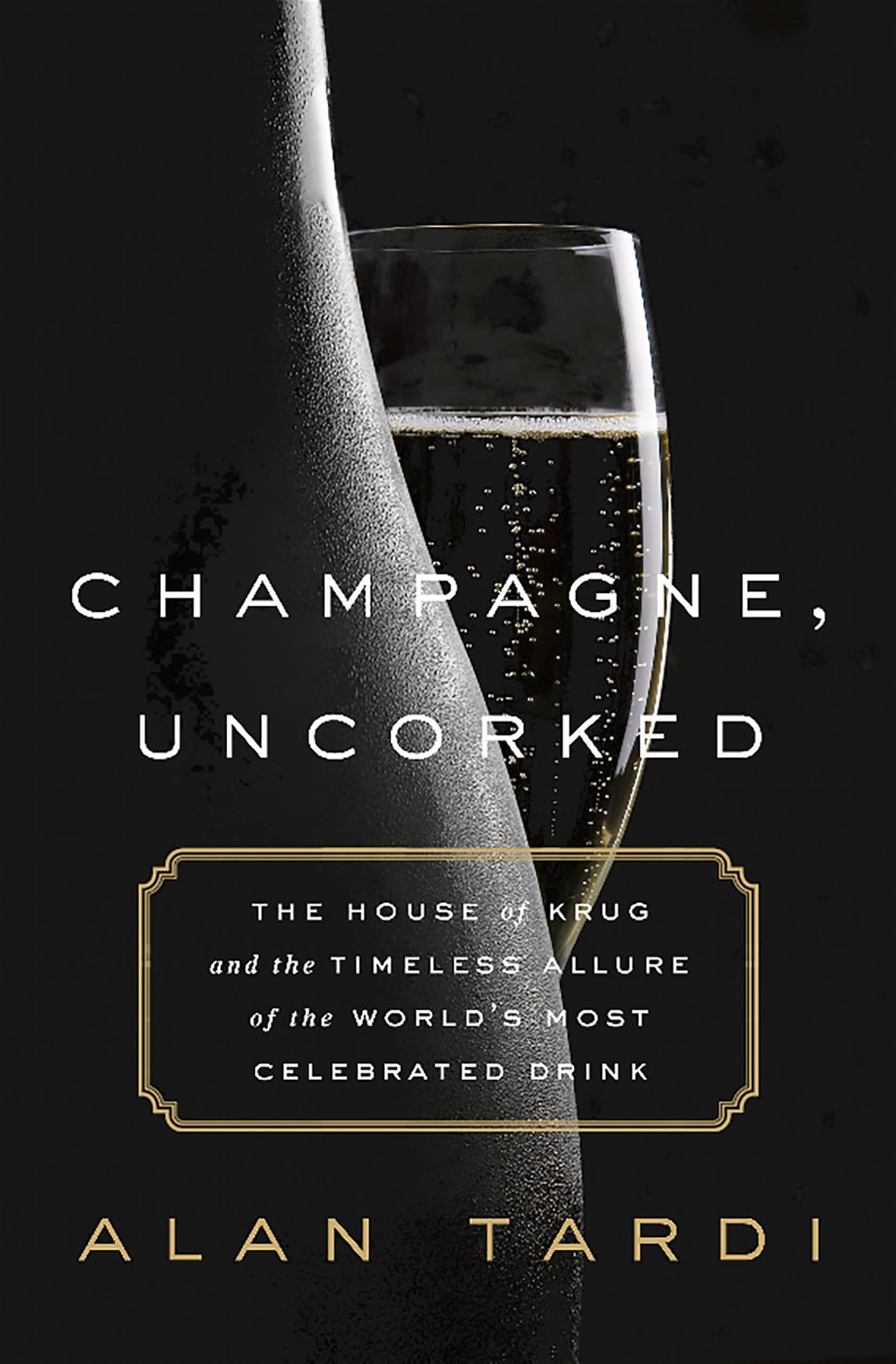 Champagne, Uncorked: The House of Krug and the Timeless Allure of the World's Most Celebrated Drink