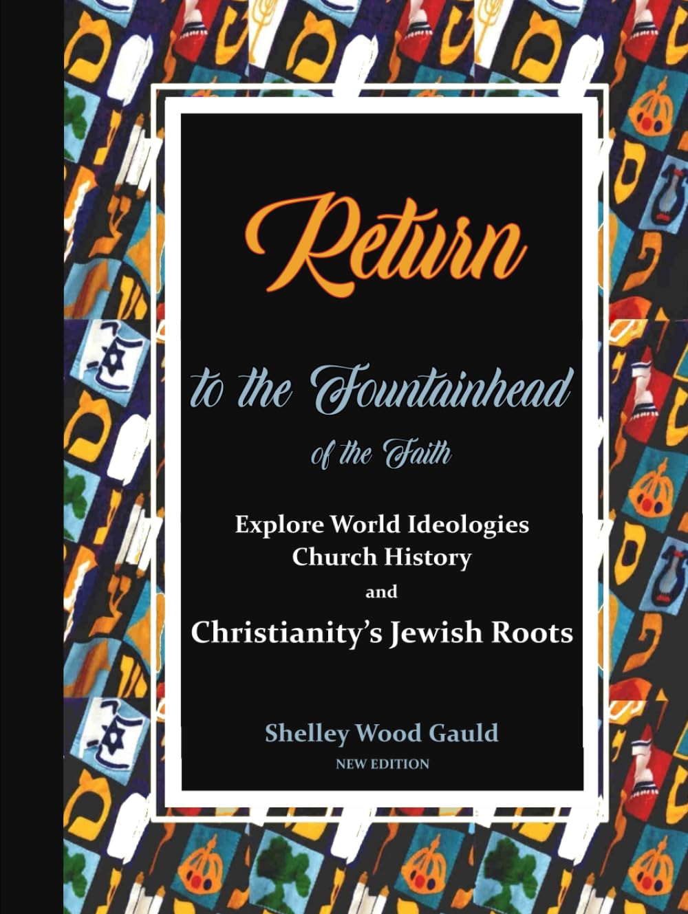 Return to the Fountainhead of the Faith: Explore World Ideologies, Church History, and Christianity's Jewish Roots
