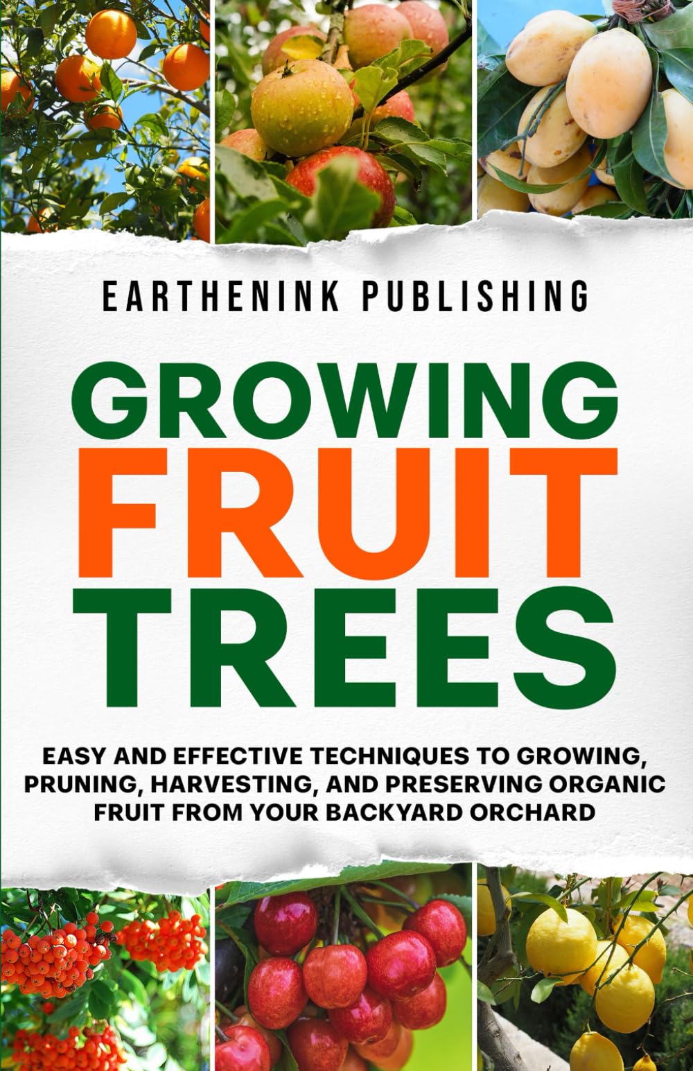 Growing Fruit Trees: Easy and Effective Techniques to Growing, Pruning, Harvesting, and Preserving Organic Fruit From Your Backyard Orchard
