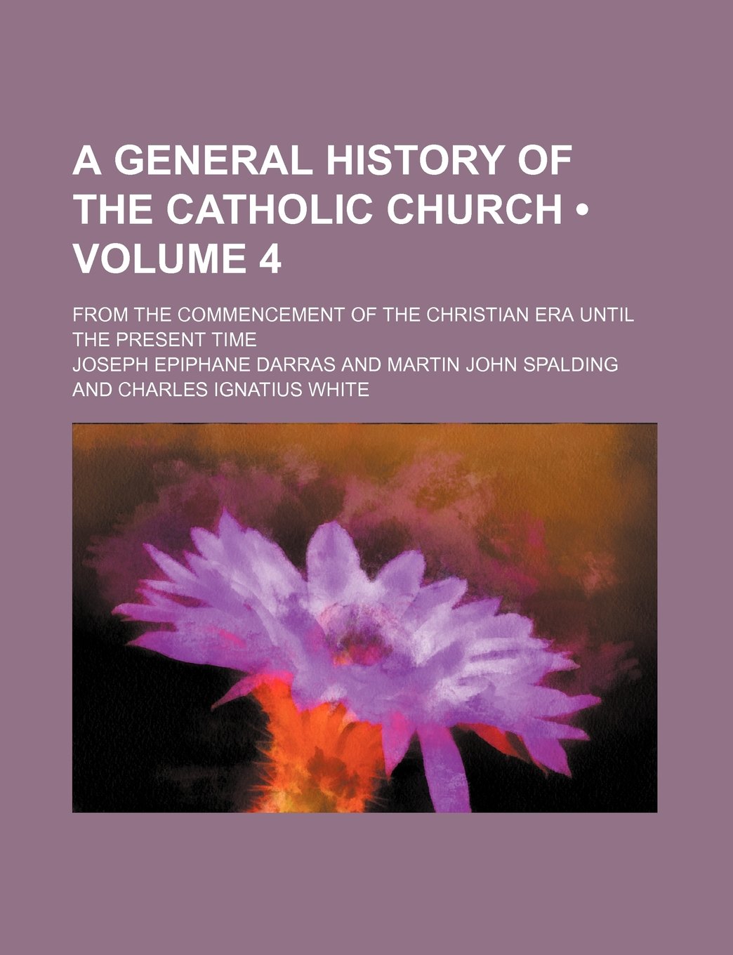 A General History of the Catholic Church (Volume 4); From the Commencement of the Christian Era Until the Present Time