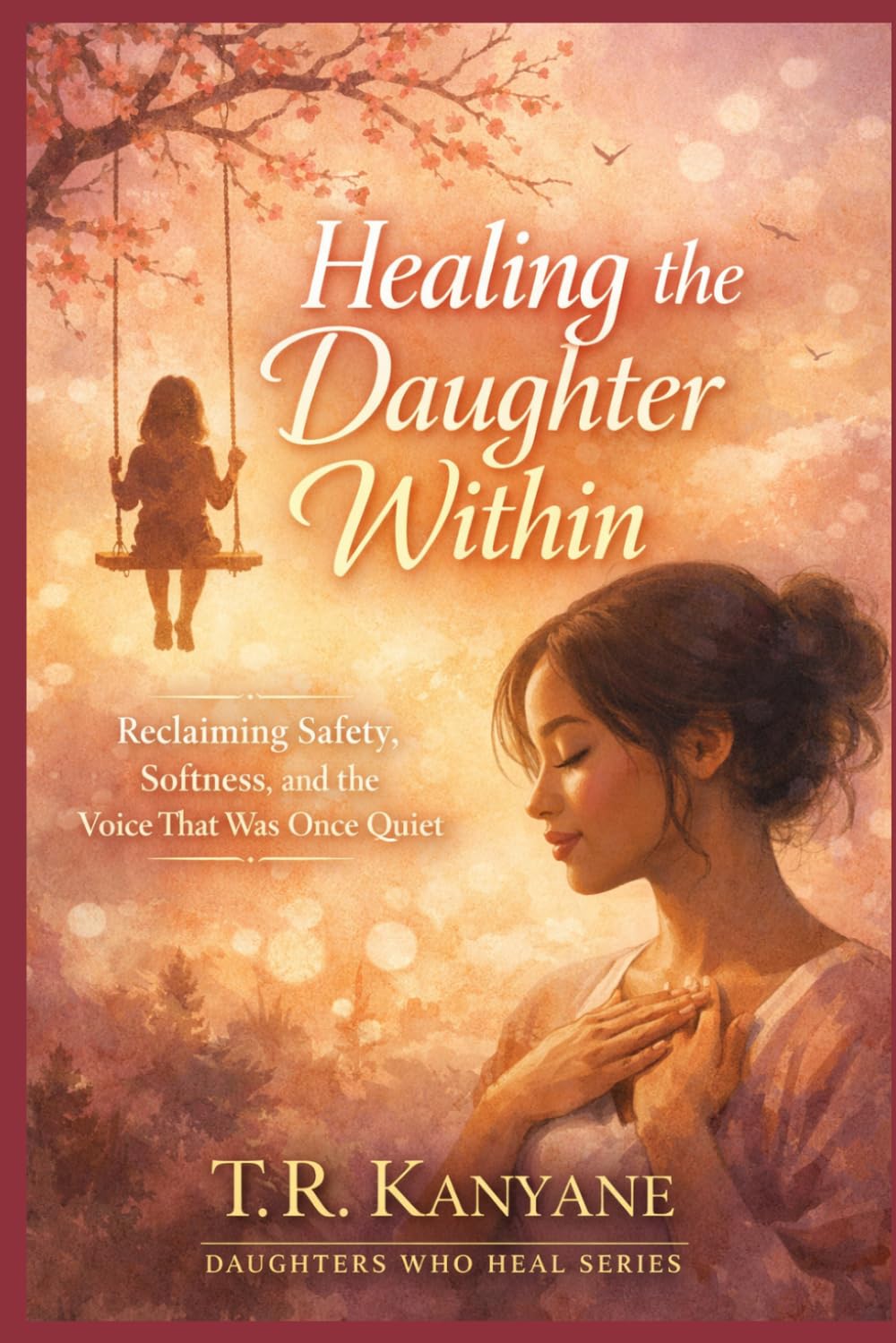 Healing the Daughter Within: Reclaiming Safety, Softness and the Voice That Was Once Quiet (Daughters Who Heal)