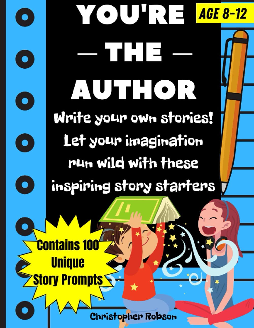 You're The Author: 100 Story Starters For Kids. Nurture Their Creativity And Imagination. Help Children Develop Writing Skills With This Creative And Engaging Story Writing Prompts Book