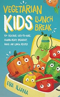 Vegetarian Kids Lunch Break: 90+ Delicious, Easy-to-Make, School-Ready, Breakfast, Snack and Lunch Recipes