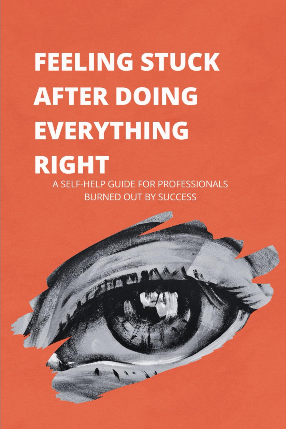 Feeling Stuck After Doing Everything Right: A Self-Help Guide for Professionals Burned Out by Success Who Can’t Figure Out What’s Missing