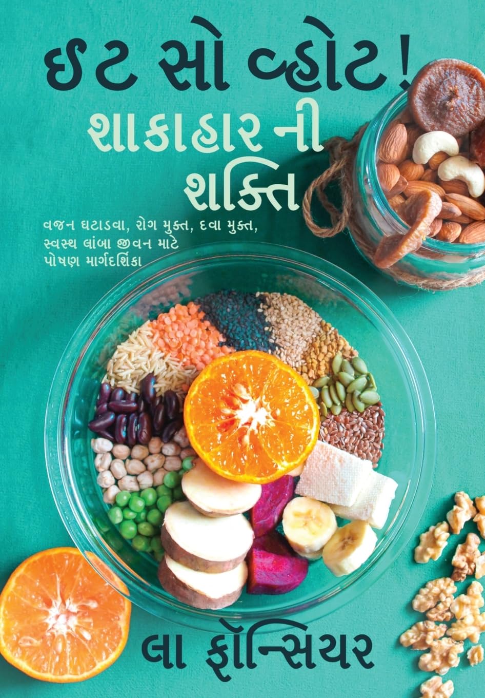 Eat So What! Shakahar Ni Shakti / ઈટ સો વ્હોટ! શાકાહાર ની શક્તિ: Vajan Ghatadva, Rog Mukt, Dawa Mukt, Swasth Lamba Jivan mate Poshan Margdarshika: 2