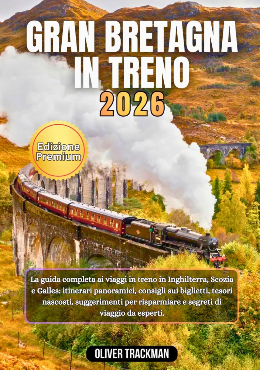 Gran Bretagna in treno 2026: La guida completa per viaggiare in treno in Inghilterra, Scozia e Galles: itinerari panoramici, consigli sui biglietti,tesori nascosti, consigli per il budget e segreti d