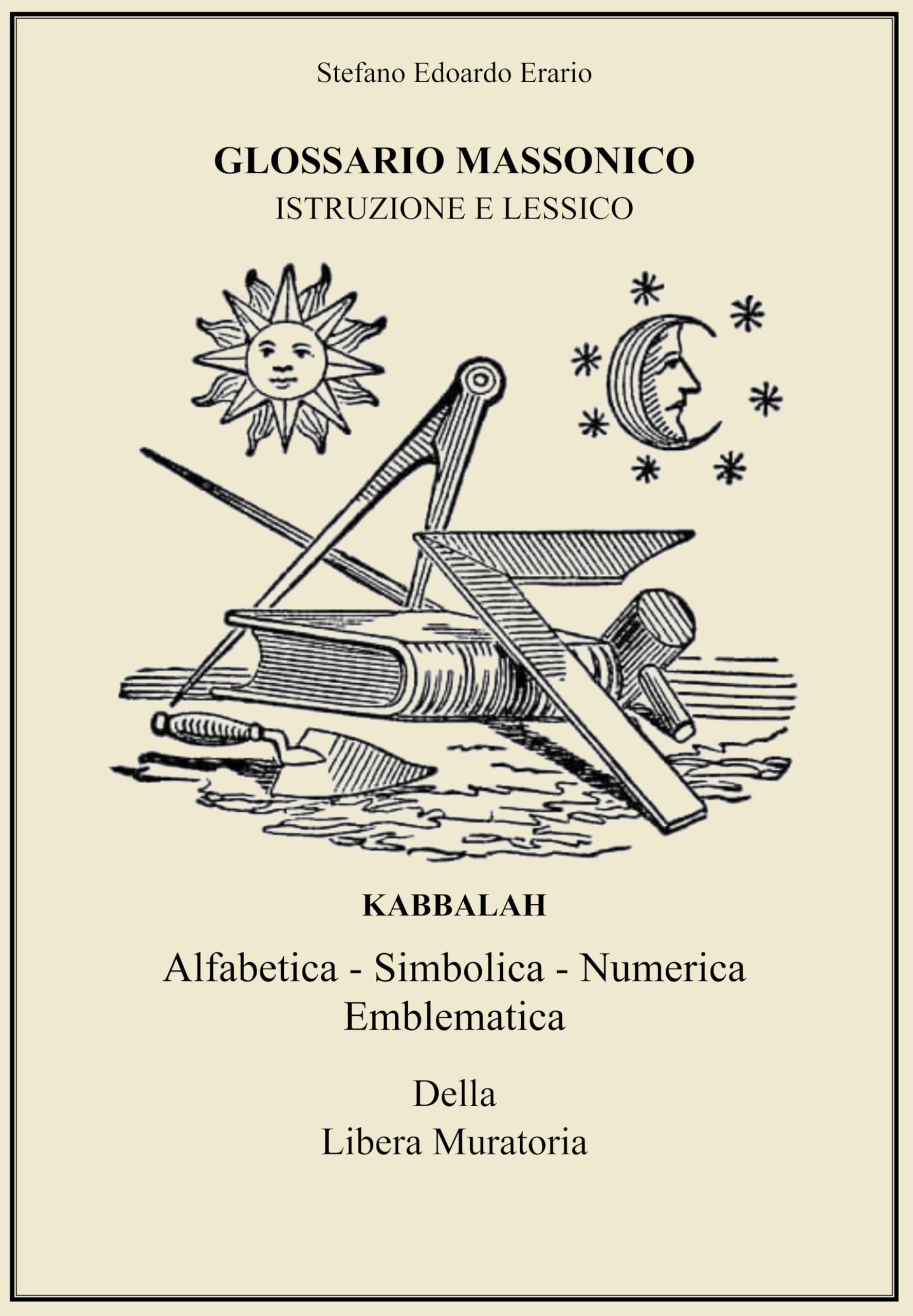 GLOSSARIO MASSONICO ISTRUZIONE E LESSICO: KABBALAH ALFABETICA - SIMBOLICA - NUMERICA EMBLEMATICA Della Libera Muratoria