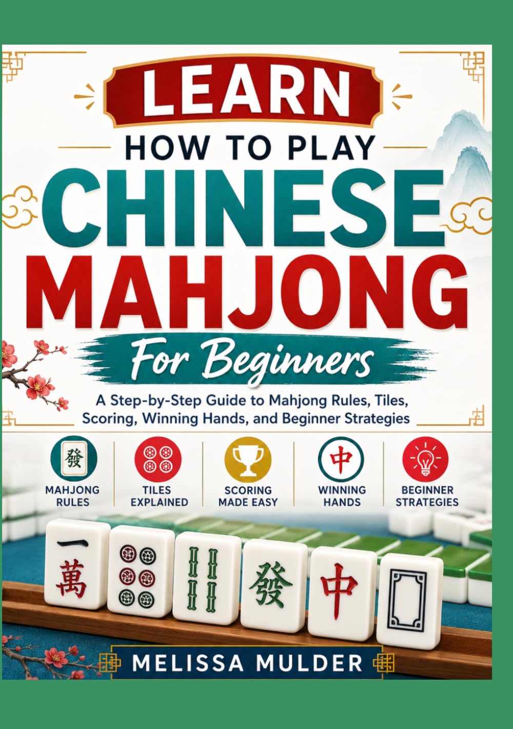 Learn How To Play Chinese Mahjong For Beginners: Learn the Tiles, Rules, Winning Hands, Scoring, and Essential Strategies to Play Chinese Mahjong with Confidence