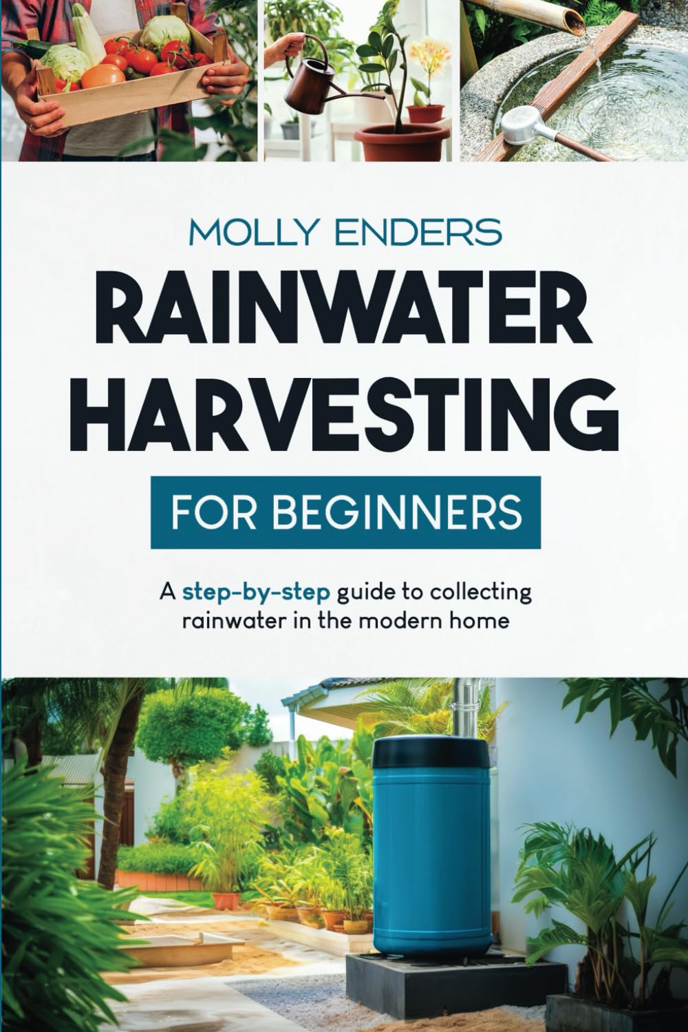 Rainwater Harvesting for Beginners: A step-by-step guide to collecting rainwater in the modern home