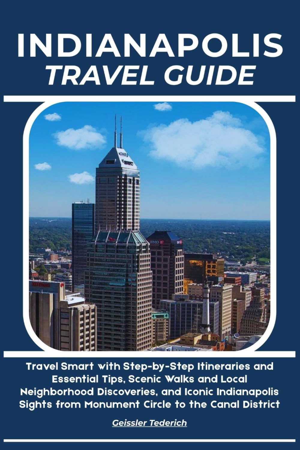 INDIANAPOLIS TRAVEL GUIDE: Travel Smart with Step-by-Step Itineraries and Essential Tips, Scenic Walks and Local Neighborhood Discoveries, and Iconic ... from Monument Circle to the Canal District