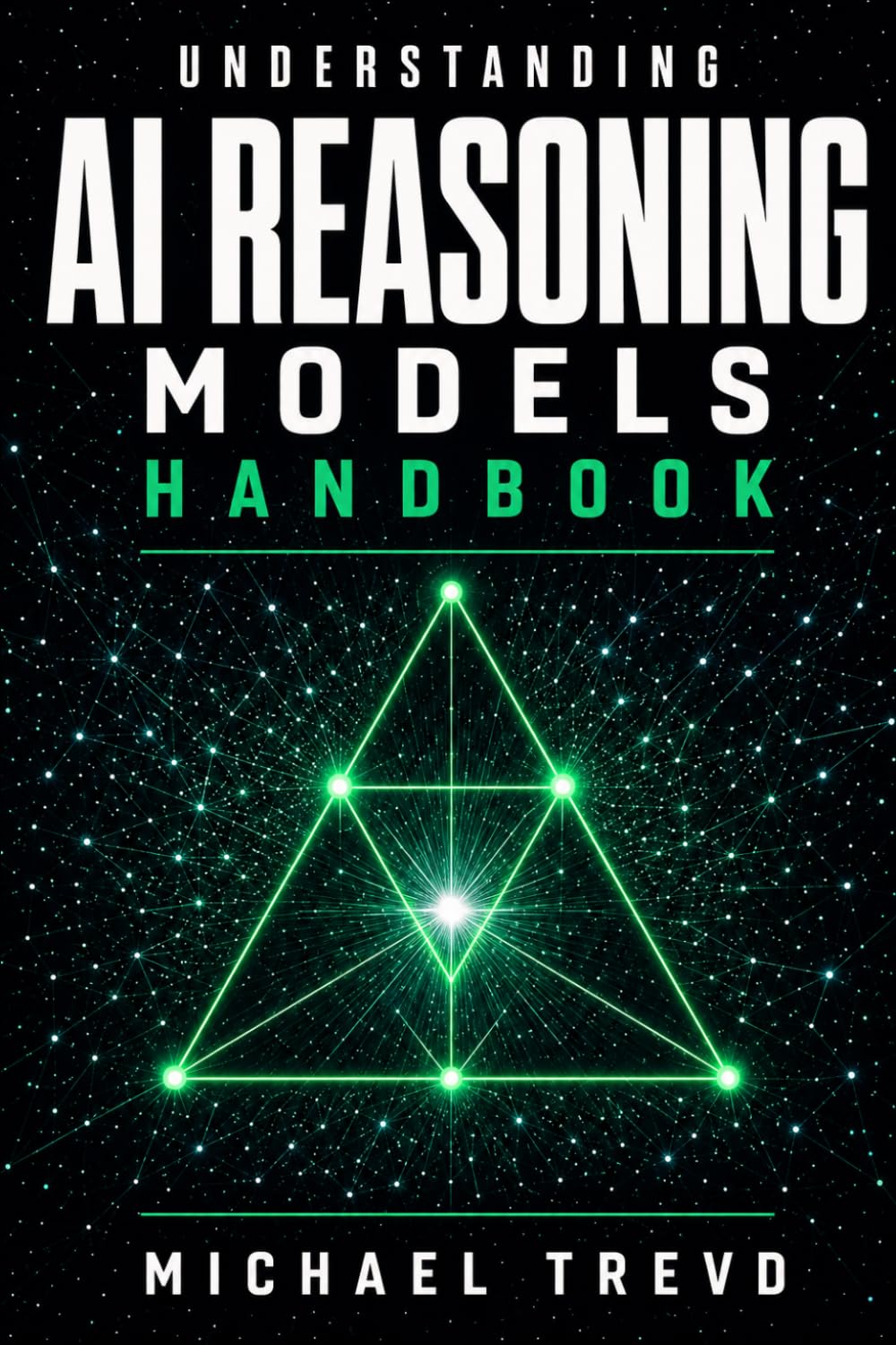 Understanding Ai Reasoning Models Handbook: How Advanced AI Systems Think, Plan, Analyze, Solve Complex Problems, and Power Intelligent Decision-Making